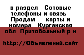  в раздел : Сотовые телефоны и связь » Продам sim-карты и номера . Курганская обл.,Притобольный р-н